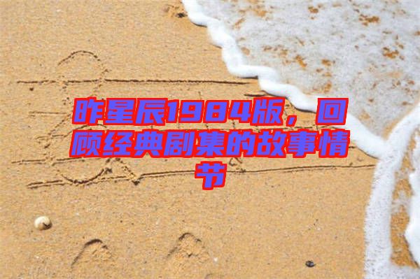 昨星辰1984版，回顧經(jīng)典劇集的故事情節(jié)
