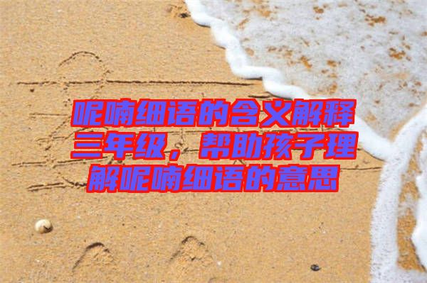 呢喃細(xì)語的含義解釋三年級，幫助孩子理解呢喃細(xì)語的意思