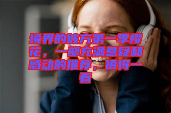 境界的彼方第一季櫻花，一部充滿懸疑和感動的推薦，值得一看