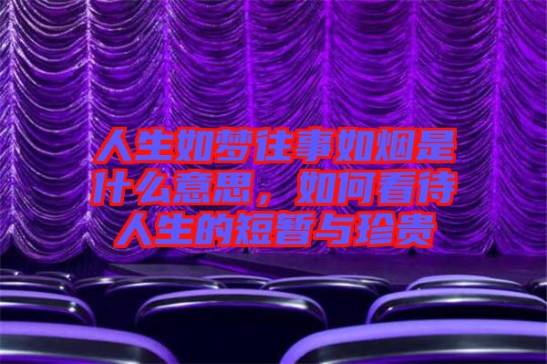 人生如夢往事如煙是什么意思，如何看待人生的短暫與珍貴