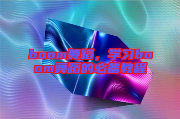 boom舞蹈，學(xué)習(xí)boom舞蹈的必備教程