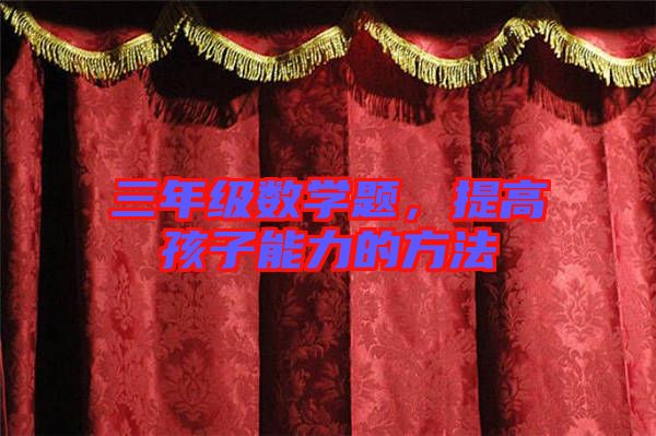 三年級(jí)數(shù)學(xué)題，提高孩子能力的方法