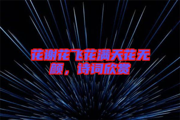 花謝花飛花滿天花無顏，詩詞欣賞
