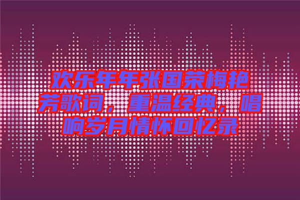 歡樂年年張國榮梅艷芳歌詞，重溫經(jīng)典，唱響歲月情懷回憶錄
