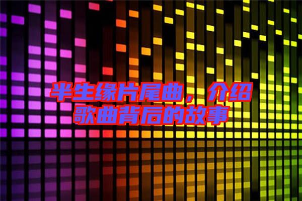半生緣片尾曲，介紹歌曲背后的故事