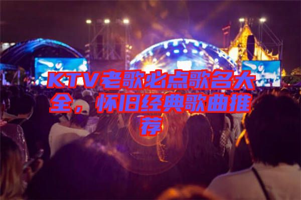 KTV老歌必點(diǎn)歌名大全，懷舊經(jīng)典歌曲推薦