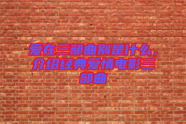 愛在三部曲別是什么，介紹經(jīng)典愛情電影三部曲