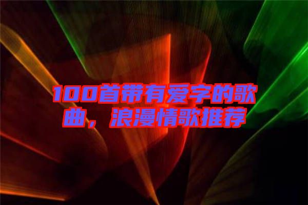 100首帶有愛(ài)字的歌曲，浪漫情歌推薦