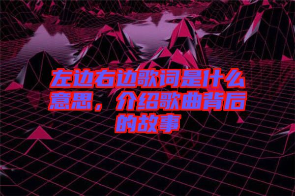 左邊右邊歌詞是什么意思，介紹歌曲背后的故事