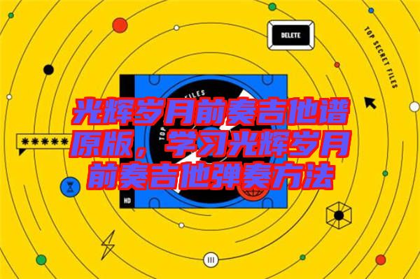 光輝歲月前奏吉他譜原版，學(xué)習(xí)光輝歲月前奏吉他彈奏方法