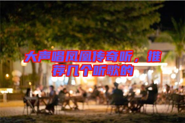 大聲唱鳳凰傳奇聽，推薦幾個(gè)聽歌的