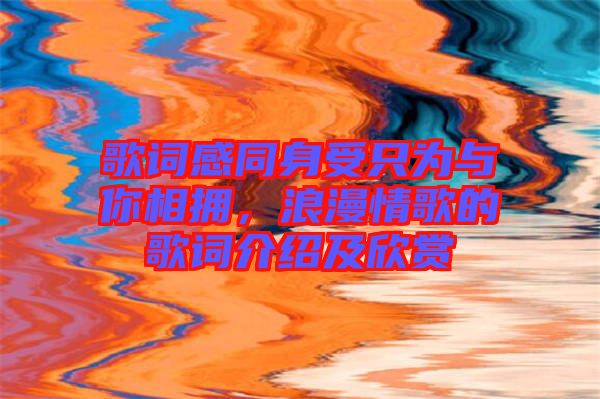 歌詞感同身受只為與你相擁，浪漫情歌的歌詞介紹及欣賞