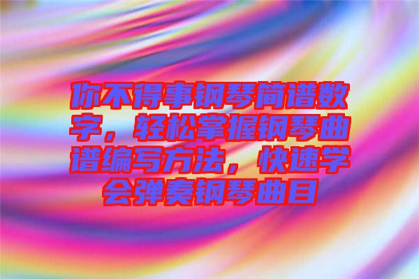 你不得事鋼琴簡譜數(shù)字，輕松掌握鋼琴曲譜編寫方法，快速學(xué)會(huì)彈奏鋼琴曲目