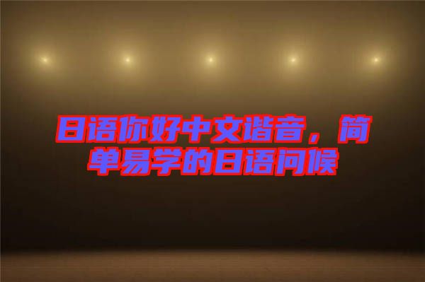日語(yǔ)你好中文諧音，簡(jiǎn)單易學(xué)的日語(yǔ)問(wèn)候
