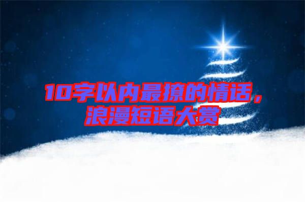 10字以內(nèi)最撩的情話，浪漫短語大賞