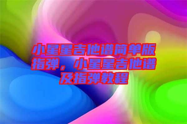 小星星吉他譜簡單版指彈，小星星吉他譜及指彈教程