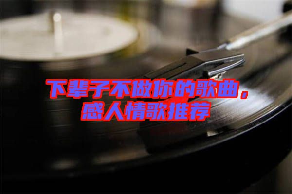 下輩子不做你的歌曲，感人情歌推薦