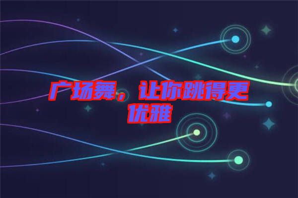 廣場舞，讓你跳得更優(yōu)雅