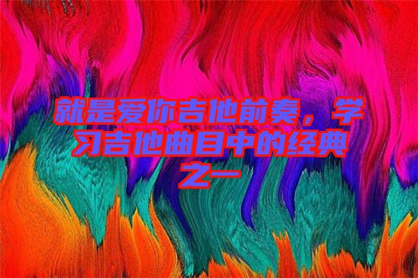 就是愛你吉他前奏，學(xué)習(xí)吉他曲目中的經(jīng)典之一