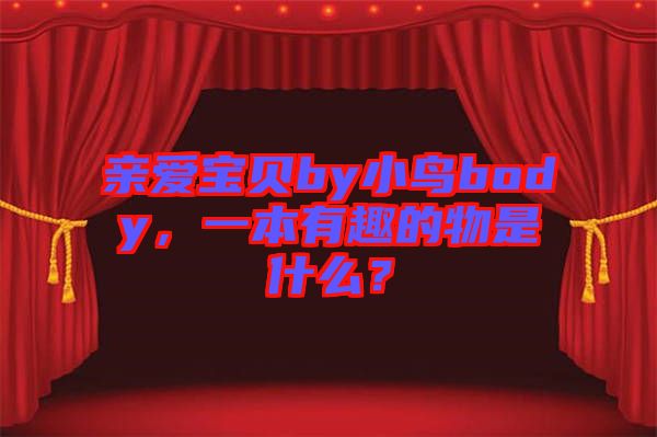 親愛(ài)寶貝by小鳥(niǎo)body，一本有趣的物是什么？