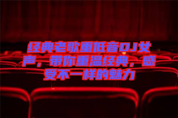 經(jīng)典老歌重低音DJ女聲，帶你重溫經(jīng)典，感受不一樣的魅力