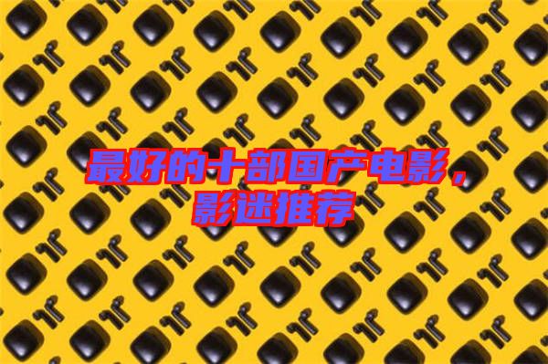 最好的十部國產(chǎn)電影，影迷推薦