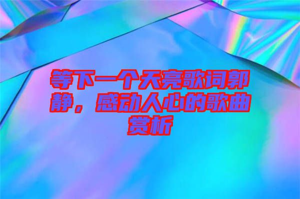 等下一個(gè)天亮歌詞郭靜，感動(dòng)人心的歌曲賞析