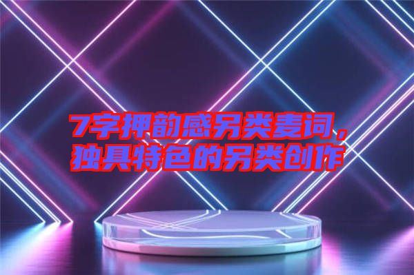 7字押韻感另類麥詞，獨(dú)具特色的另類創(chuàng)作