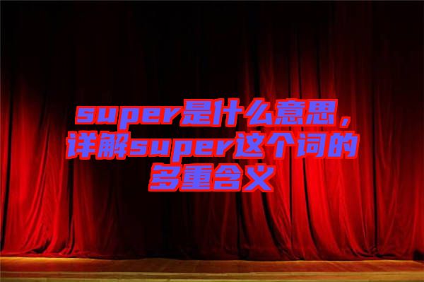 super是什么意思，詳解super這個詞的多重含義