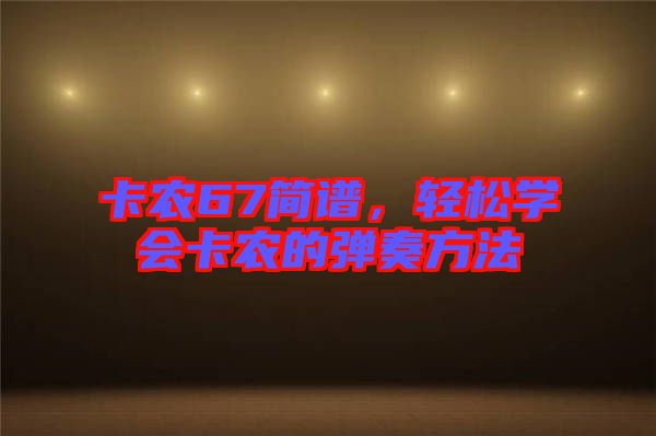 卡農(nóng)67簡譜，輕松學(xué)會卡農(nóng)的彈奏方法