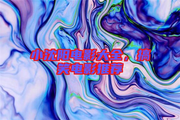 小沈陽電影大全，搞笑電影推薦