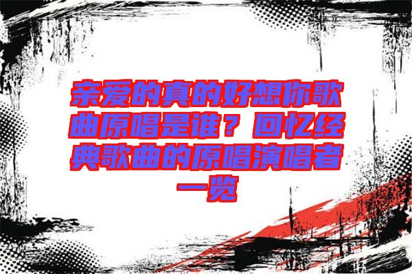 親愛的真的好想你歌曲原唱是誰？回憶經(jīng)典歌曲的原唱演唱者一覽
