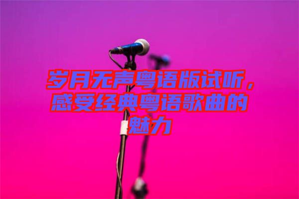 歲月無聲粵語版試聽，感受經(jīng)典粵語歌曲的魅力