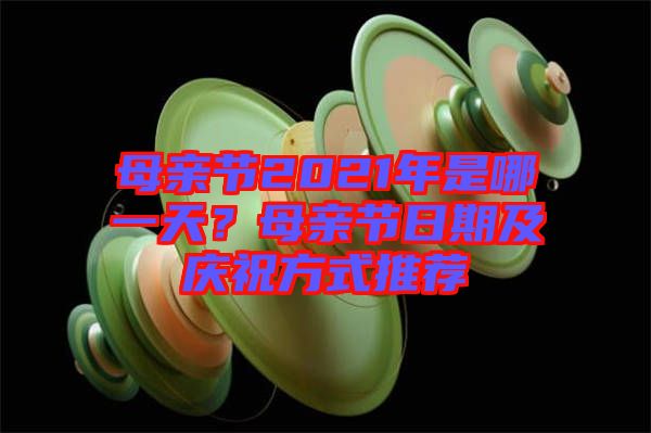 母親節(jié)2021年是哪一天？母親節(jié)日期及慶祝方式推薦