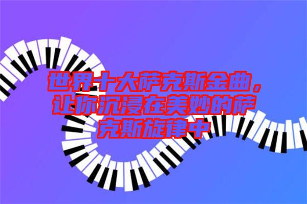 世界十大薩克斯金曲，讓你沉浸在美妙的薩克斯旋律中