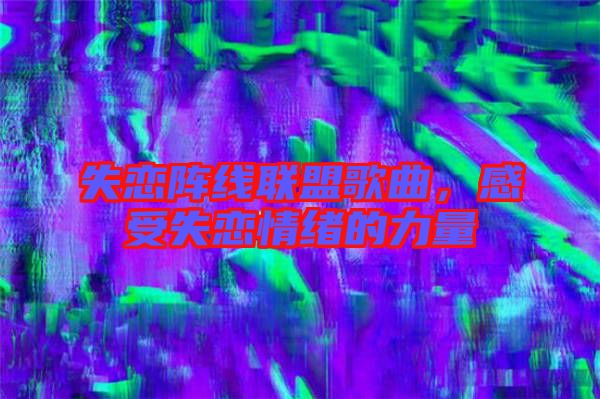 失戀陣線聯(lián)盟歌曲，感受失戀情緒的力量