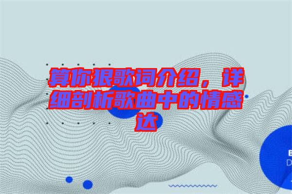 算你狠歌詞介紹，詳細剖析歌曲中的情感達