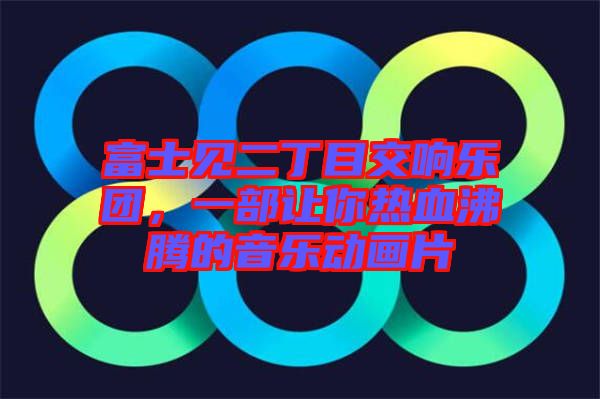 富士見二丁目交響樂團，一部讓你熱血沸騰的音樂動畫片