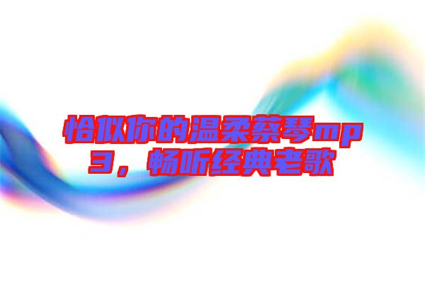 恰似你的溫柔蔡琴mp3，暢聽經(jīng)典老歌