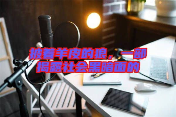 披著羊皮的狼，一部揭露社會(huì)黑暗面的