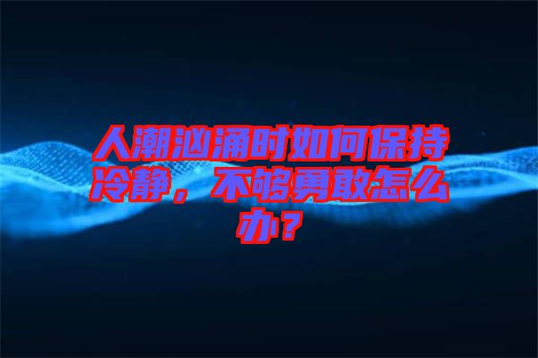 人潮洶涌時如何保持冷靜，不夠勇敢怎么辦？