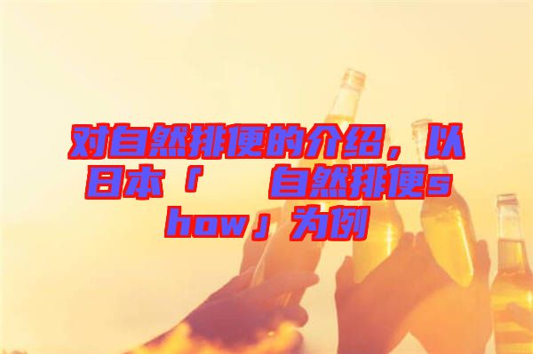 對自然排便的介紹，以日本「による自然排便show」為例