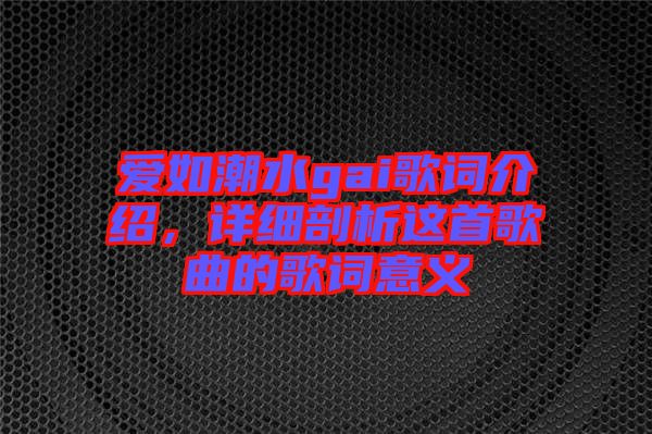 愛(ài)如潮水gai歌詞介紹，詳細(xì)剖析這首歌曲的歌詞意義
