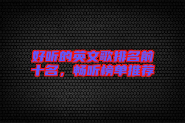 好聽的英文歌排名前十名，暢聽榜單推薦