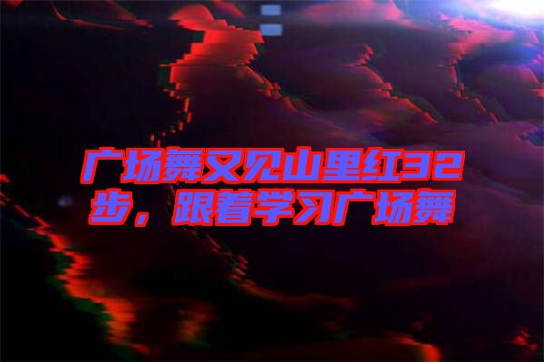 廣場舞又見山里紅32步，跟著學(xué)習(xí)廣場舞