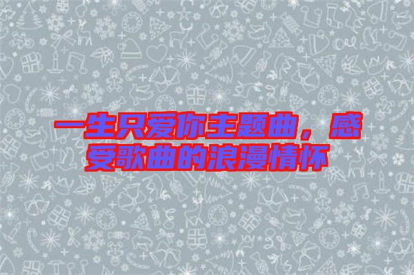 一生只愛你主題曲，感受歌曲的浪漫情懷