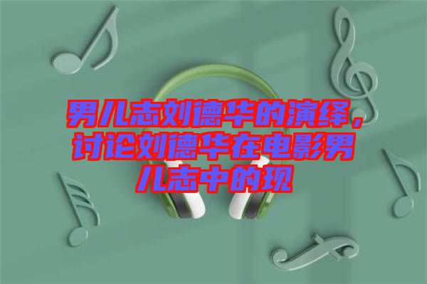 男兒志劉德華的演繹，討論劉德華在電影男兒志中的現(xiàn)