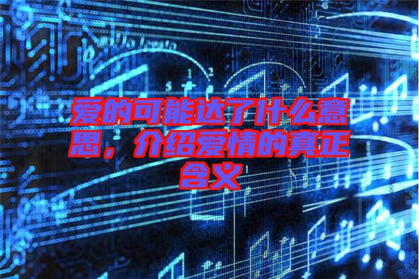愛的可能達(dá)了什么意思，介紹愛情的真正含義