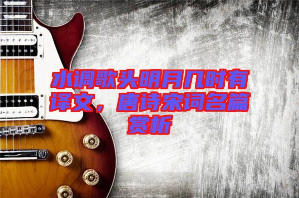 水調(diào)歌頭明月幾時(shí)有譯文，唐詩宋詞名篇賞析