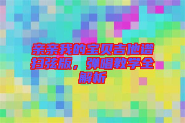 親親我的寶貝吉他譜掃弦版，彈唱教學(xué)全解析